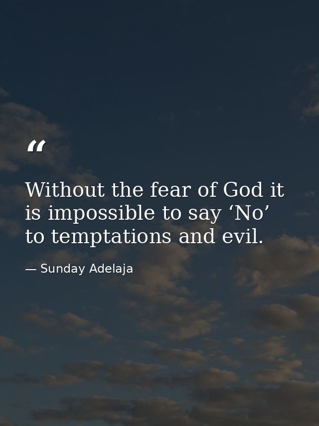 Without the fear of God it is impossible to say ‘No’ to temptations and evil. — Sunday Adelaja