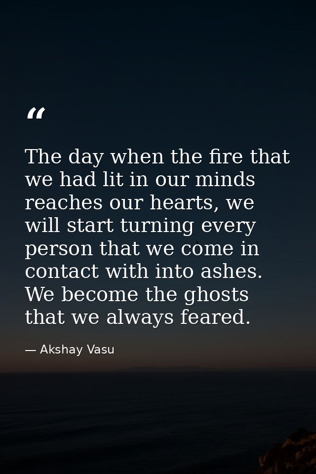 The day when the fire that we had lit in our minds reaches our hearts, we will start turning every person that we come i — Akshay Vasu