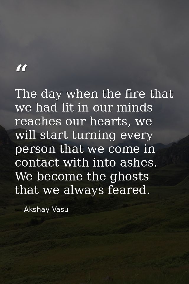 The day when the fire that we had lit in our minds reaches our hearts, we will start turning every person that we come i — Akshay Vasu