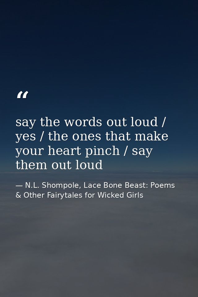 say the words out loud / yes / the ones that make your heart pinch / say them out loud — N.L. Shompole, Lace Bone Beast: Poems & Other Fairytales for Wicked Girls