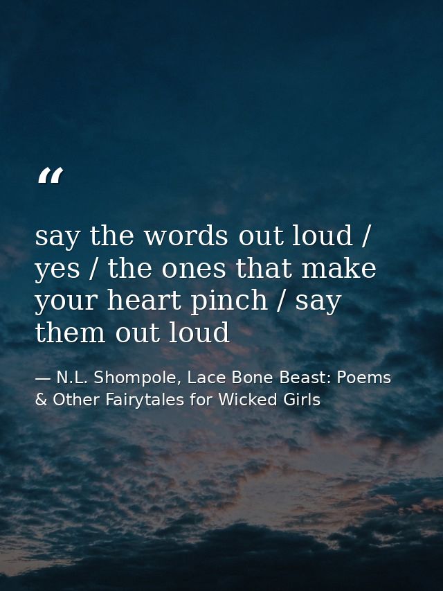 say the words out loud / yes / the ones that make your heart pinch / say them out loud — N.L. Shompole, Lace Bone Beast: Poems & Other Fairytales for Wicked Girls
