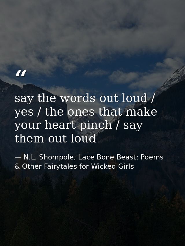 say the words out loud / yes / the ones that make your heart pinch / say them out loud — N.L. Shompole, Lace Bone Beast: Poems & Other Fairytales for Wicked Girls