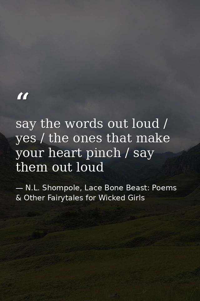 say the words out loud / yes / the ones that make your heart pinch / say them out loud — N.L. Shompole, Lace Bone Beast: Poems & Other Fairytales for Wicked Girls