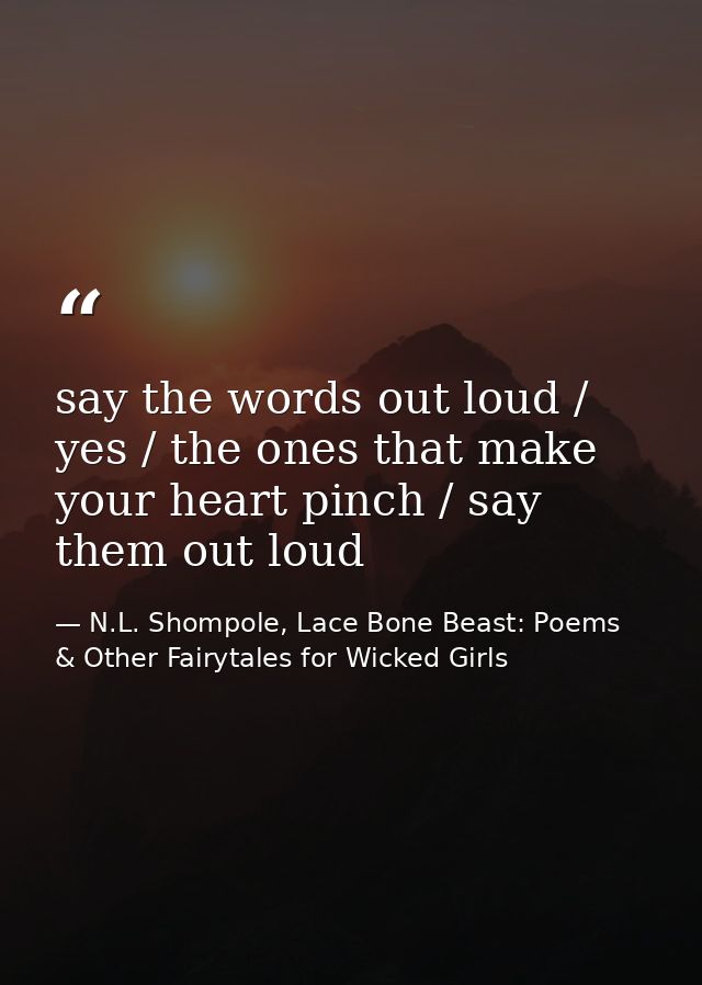 say the words out loud / yes / the ones that make your heart pinch / say them out loud — N.L. Shompole, Lace Bone Beast: Poems & Other Fairytales for Wicked Girls
