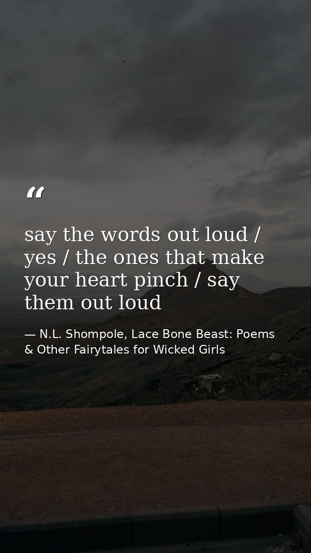 say the words out loud / yes / the ones that make your heart pinch / say them out loud — N.L. Shompole, Lace Bone Beast: Poems & Other Fairytales for Wicked Girls