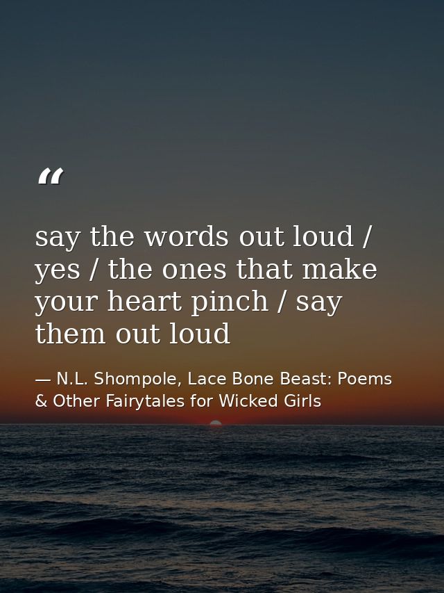 say the words out loud / yes / the ones that make your heart pinch / say them out loud — N.L. Shompole, Lace Bone Beast: Poems & Other Fairytales for Wicked Girls