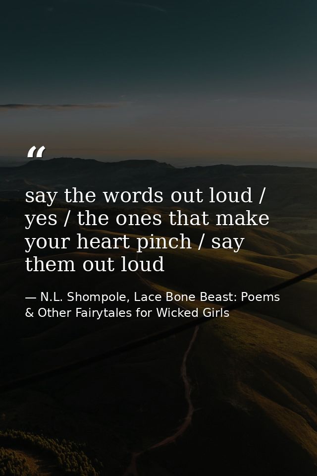 say the words out loud / yes / the ones that make your heart pinch / say them out loud — N.L. Shompole, Lace Bone Beast: Poems & Other Fairytales for Wicked Girls