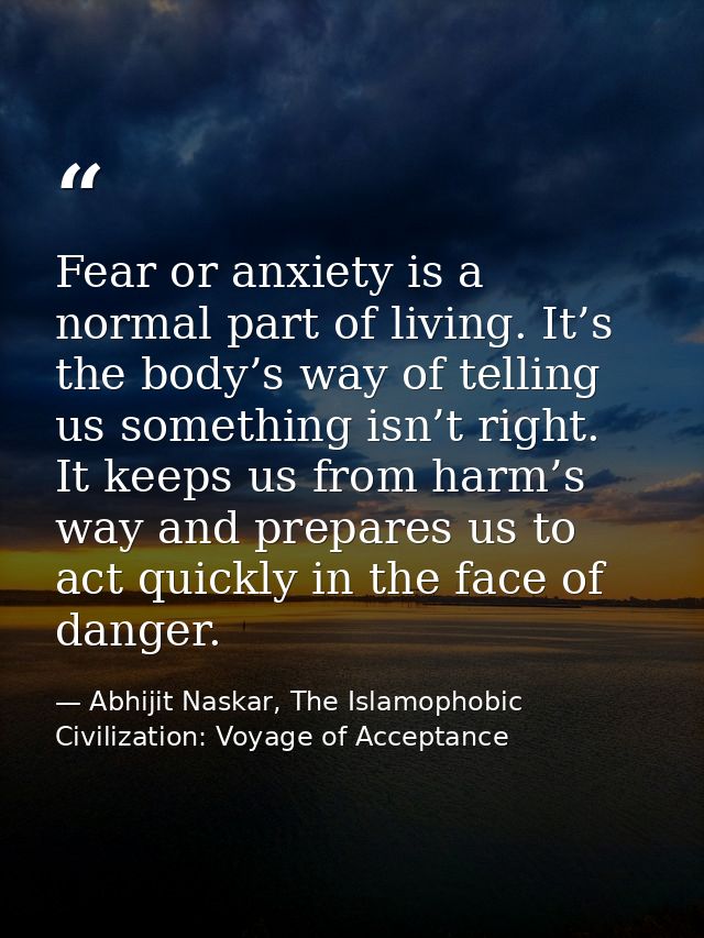 Fear or anxiety is a normal part of living. It’s the body’s way of telling us something isn’t right. It keeps us from ha — Abhijit Naskar, The Islamophobic Civilization: Voyage of Acceptance