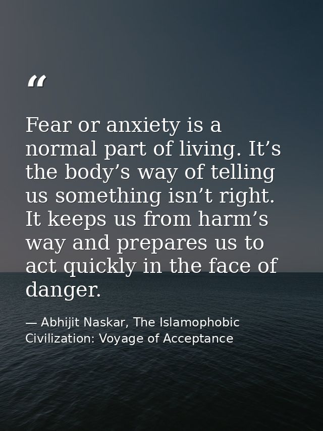 Fear or anxiety is a normal part of living. It’s the body’s way of telling us something isn’t right. It keeps us from ha — Abhijit Naskar, The Islamophobic Civilization: Voyage of Acceptance