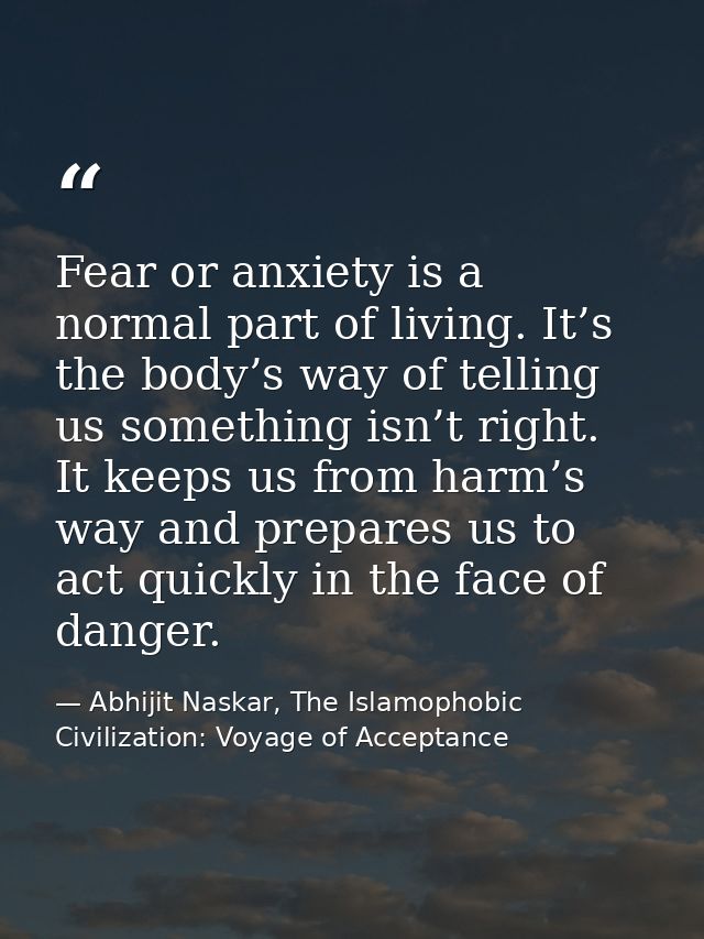 Fear or anxiety is a normal part of living. It’s the body’s way of telling us something isn’t right. It keeps us from ha — Abhijit Naskar, The Islamophobic Civilization: Voyage of Acceptance