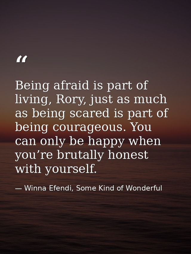 Being afraid is part of living, Rory, just as much as being scared is part of being courageous. You can only be happy wh — Winna Efendi, Some Kind of Wonderful