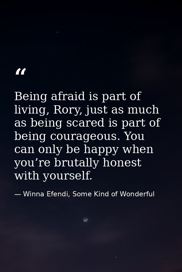 Being afraid is part of living, Rory, just as much as being scared is part of being courageous. You can only be happy wh — Winna Efendi, Some Kind of Wonderful