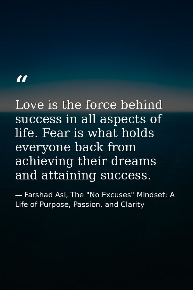 Love is the force behind success in all aspects of life. Fear is what holds everyone back from achieving their dreams an — Farshad Asl, The "No Excuses" Mindset: A Life of Purpose, Passion, and Clarity
