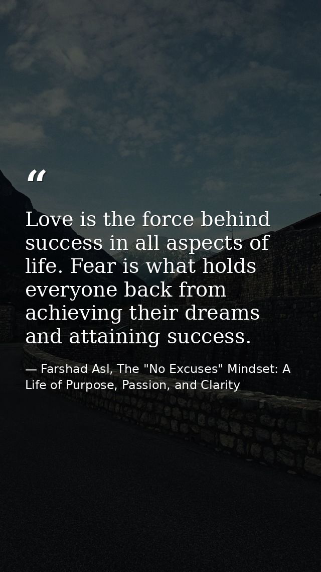 Love is the force behind success in all aspects of life. Fear is what holds everyone back from achieving their dreams an — Farshad Asl, The "No Excuses" Mindset: A Life of Purpose, Passion, and Clarity