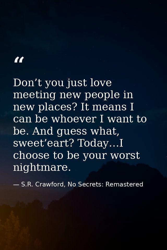 Don’t you just love meeting new people in new places? It means I can be whoever I want to be. And guess what, sweet’eart — S.R. Crawford, No Secrets: Remastered