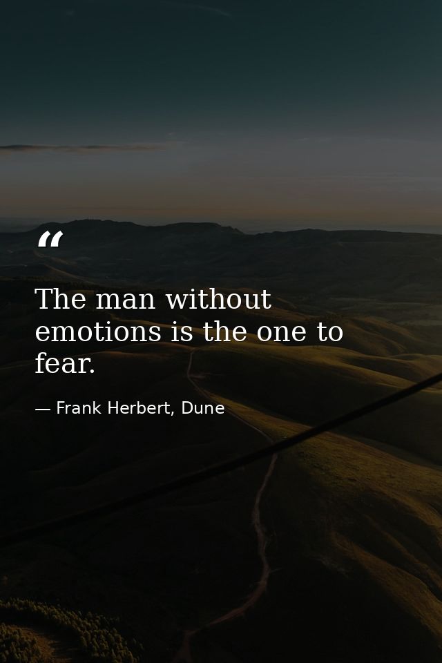 The man without emotions is the one to fear. — Frank Herbert, Dune