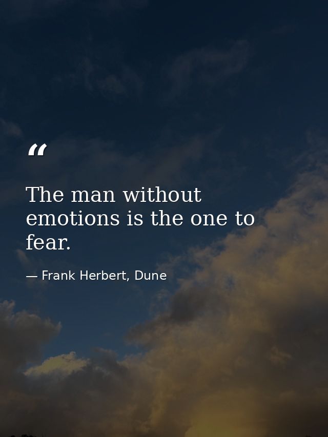 The man without emotions is the one to fear. — Frank Herbert, Dune