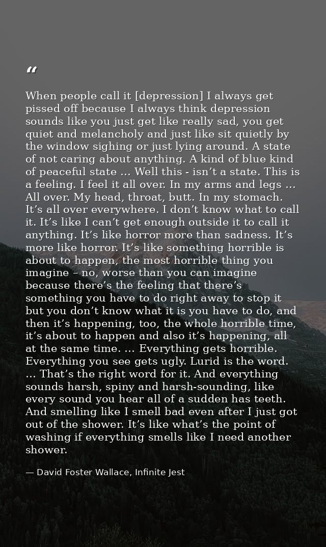 When people call it [depression] I always get pissed off because I always think depression sounds like you just get like — David Foster Wallace, Infinite Jest