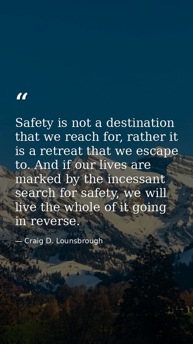 Safety is not a destination that we reach for, rather it is a retreat that we escape to. And if our lives are marked by  — Craig D. Lounsbrough