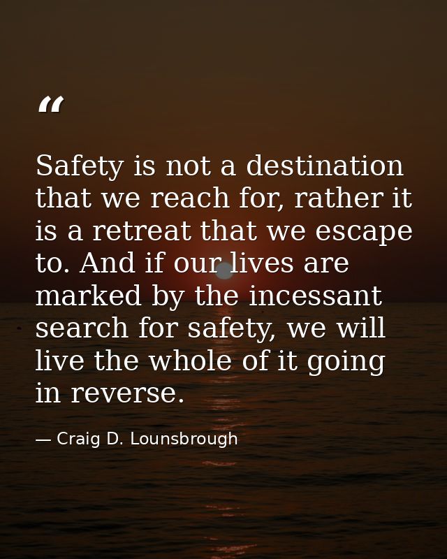 Safety is not a destination that we reach for, rather it is a retreat that we escape to. And if our lives are marked by  — Craig D. Lounsbrough