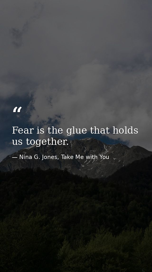 Fear is the glue that holds us together. — Nina G. Jones, Take Me with You