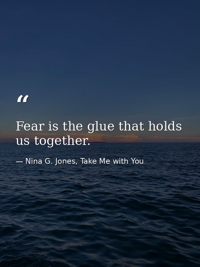 Fear is the glue that holds us together. — Nina G. Jones, Take Me with You
