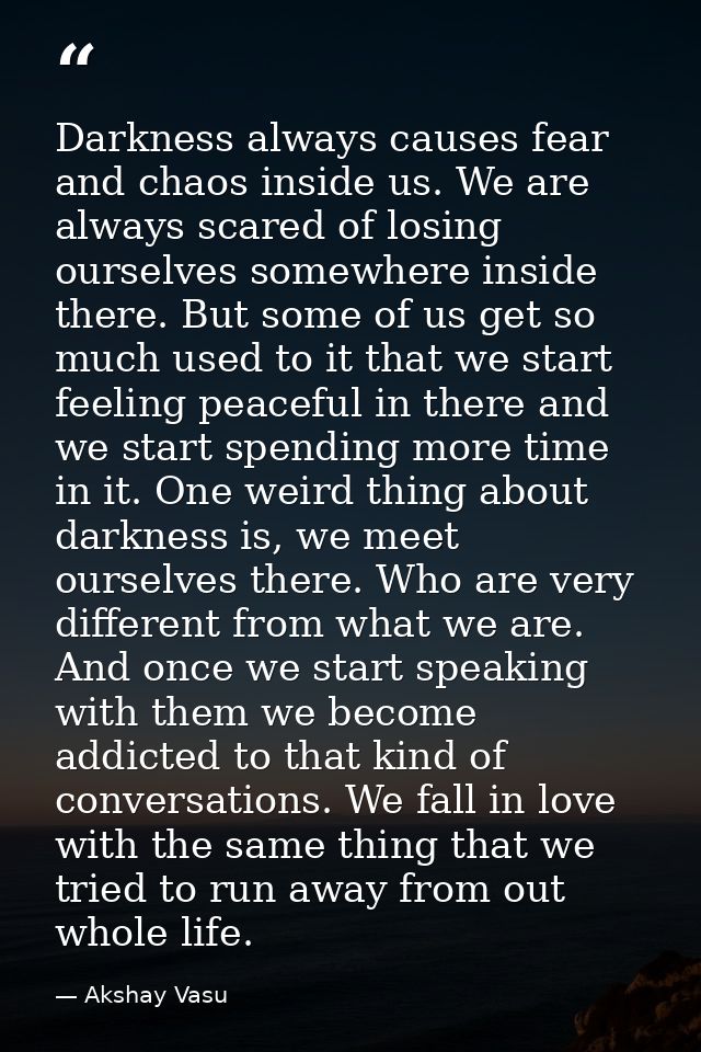 Darkness always causes fear and chaos inside us. We are always scared of losing ourselves somewhere inside there. But so — Akshay Vasu
