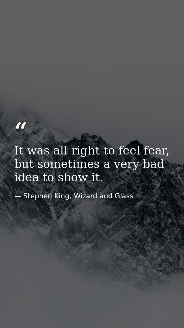 It was all right to feel fear, but sometimes a very bad idea to show it. — Stephen King, Wizard and Glass