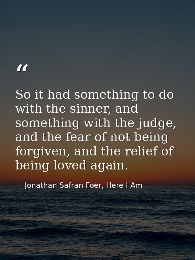 So it had something to do with the sinner, and something with the judge, and the fear of not being forgiven, and the rel — Jonathan Safran Foer, Here I Am