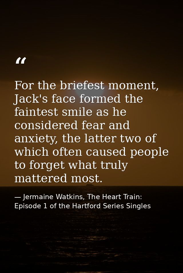For the briefest moment, Jack's face formed the faintest smile as he considered fear and anxiety, the latter two of whic — Jermaine Watkins, The Heart Train: Episode 1 of the Hartford Series Singles