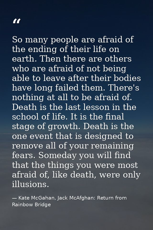 So many people are afraid of the ending of their life on earth. Then there are others who are afraid of not being able t — Kate McGahan, Jack McAfghan: Return from Rainbow Bridge