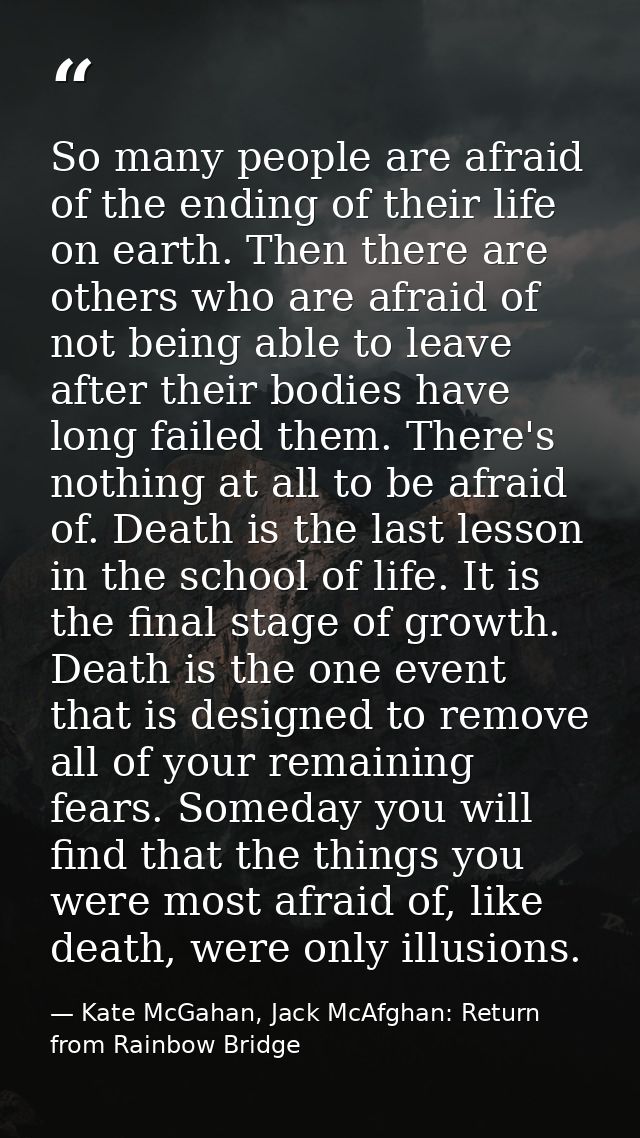 So many people are afraid of the ending of their life on earth. Then there are others who are afraid of not being able t — Kate McGahan, Jack McAfghan: Return from Rainbow Bridge