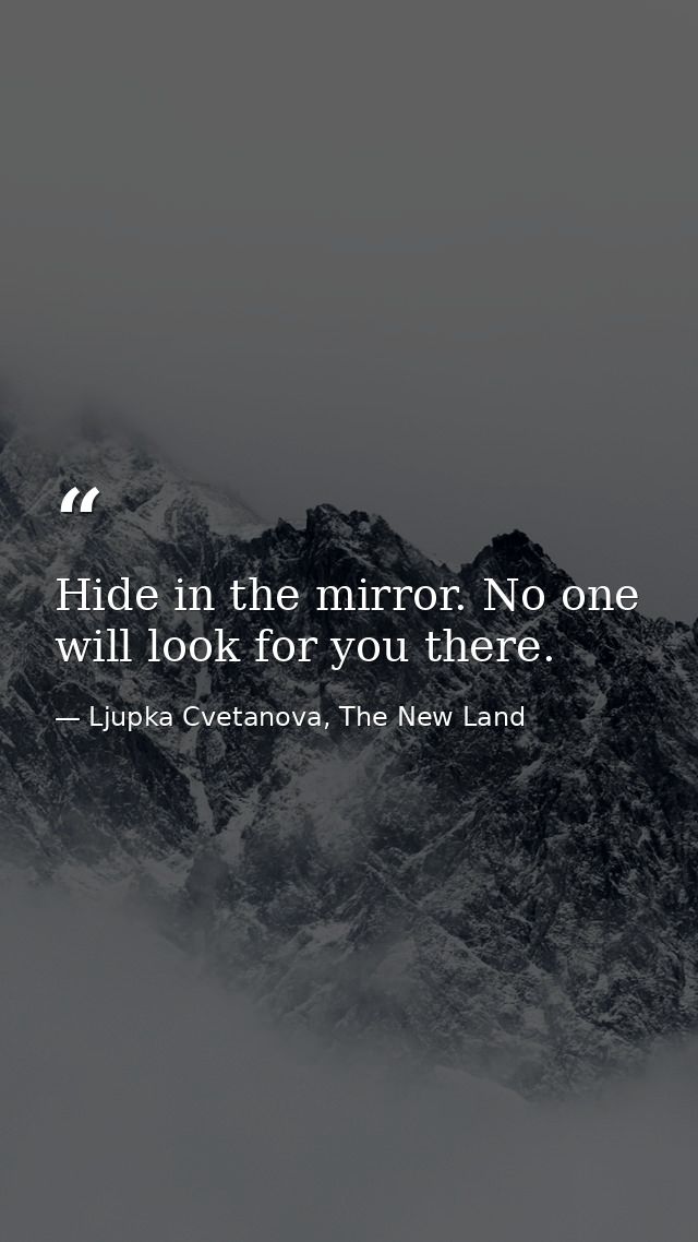 Hide in the mirror. No one will look for you there. — Ljupka Cvetanova, The New Land