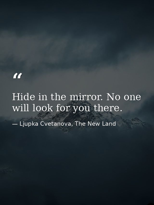 Hide in the mirror. No one will look for you there. — Ljupka Cvetanova, The New Land
