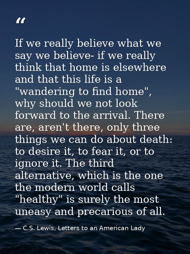 If we really believe what we say we believe- if we really think that home is elsewhere and that this life is a "wanderin — C.S. Lewis, Letters to an American Lady