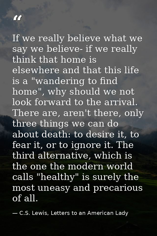 If we really believe what we say we believe- if we really think that home is elsewhere and that this life is a "wanderin — C.S. Lewis, Letters to an American Lady