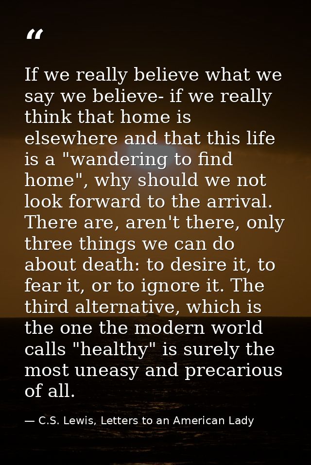 If we really believe what we say we believe- if we really think that home is elsewhere and that this life is a "wanderin — C.S. Lewis, Letters to an American Lady