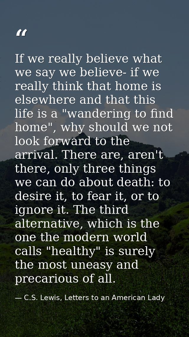 If we really believe what we say we believe- if we really think that home is elsewhere and that this life is a "wanderin — C.S. Lewis, Letters to an American Lady