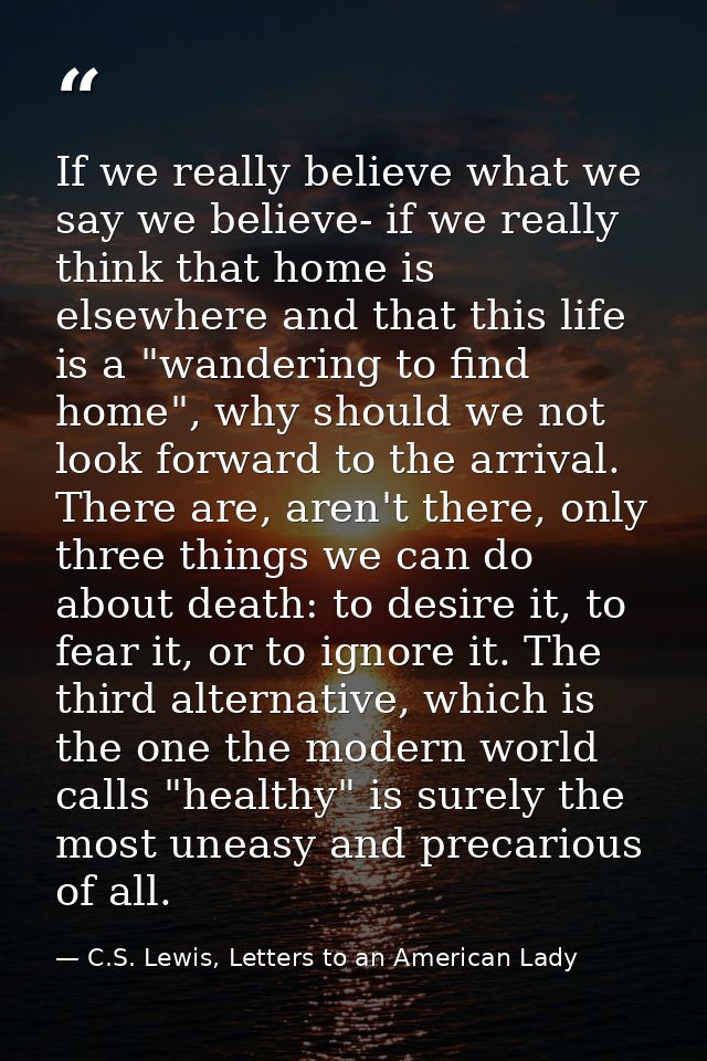 If we really believe what we say we believe- if we really think that home is elsewhere and that this life is a "wanderin — C.S. Lewis, Letters to an American Lady