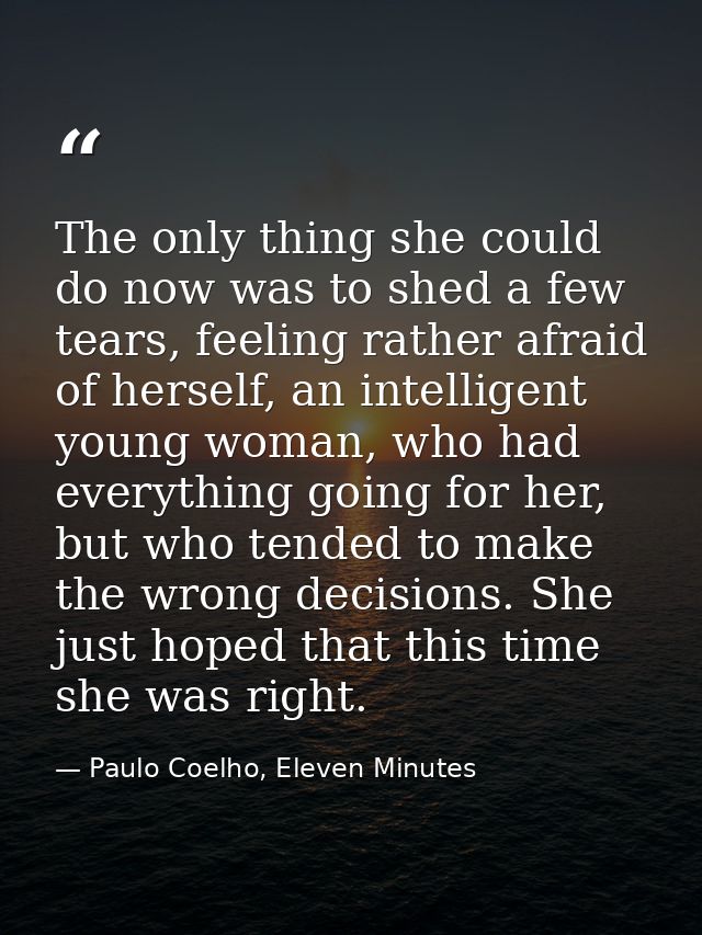 The only thing she could do now was to shed a few tears, feeling rather afraid of herself, an intelligent young woman, w — Paulo Coelho, Eleven Minutes