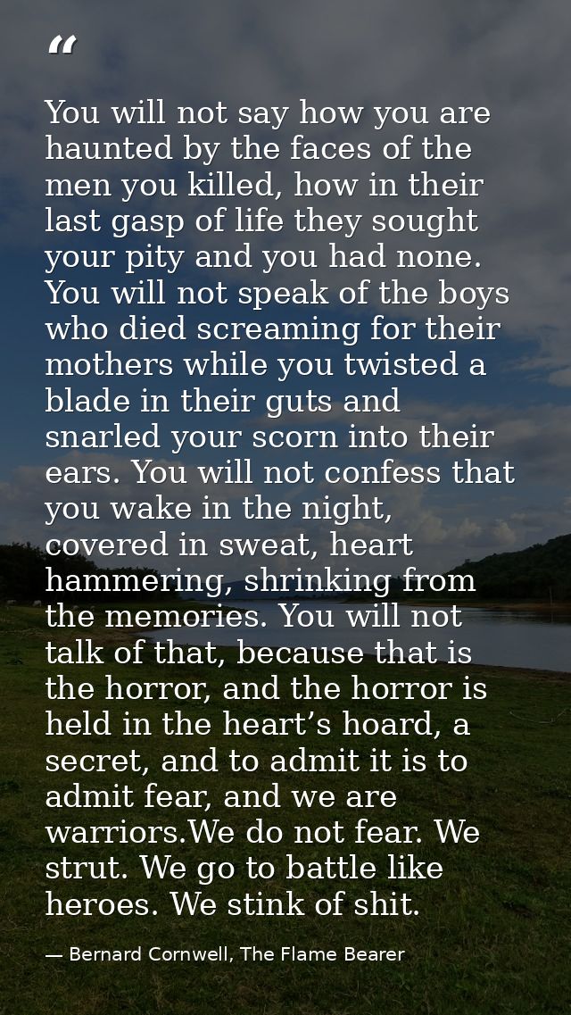You will not say how you are haunted by the faces of the men you killed, how in their last gasp of life they sought your — Bernard Cornwell, The Flame Bearer
