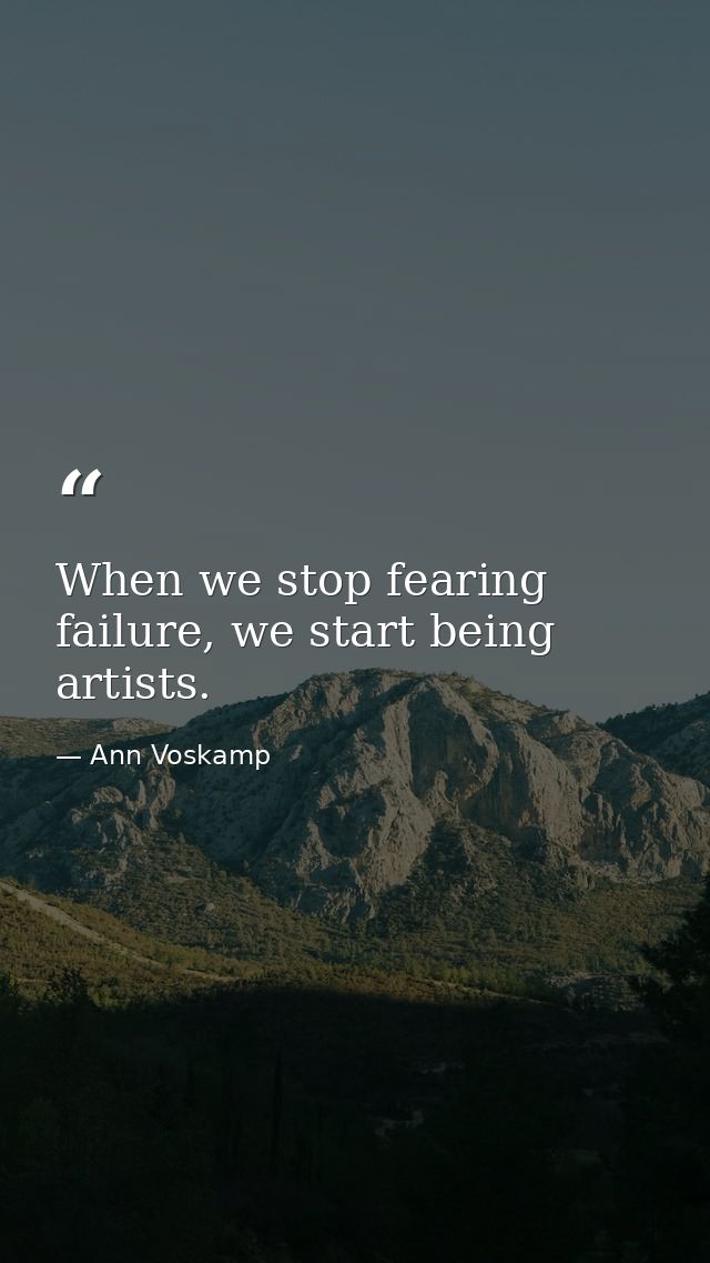 When we stop fearing failure, we start being artists. — Ann Voskamp