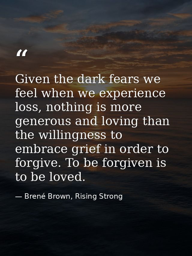 Given the dark fears we feel when we experience loss, nothing is more generous and loving than the willingness to embrac — Brené Brown, Rising Strong