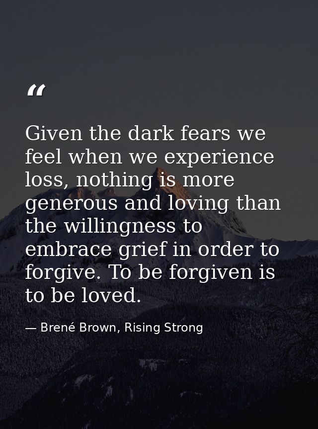 Given the dark fears we feel when we experience loss, nothing is more generous and loving than the willingness to embrac — Brené Brown, Rising Strong