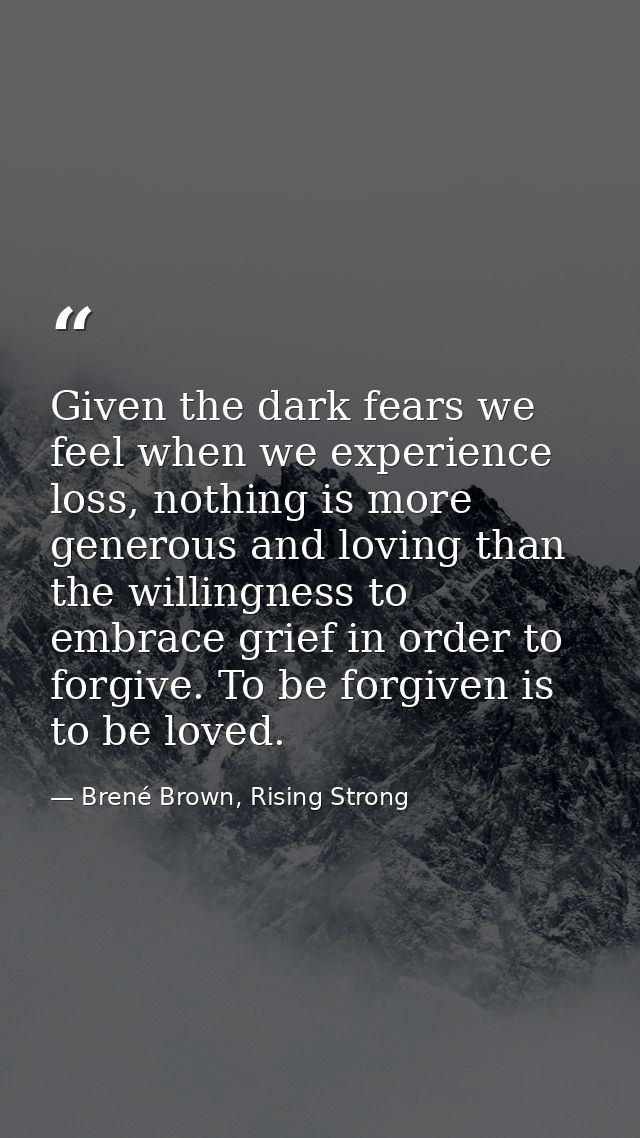 Given the dark fears we feel when we experience loss, nothing is more generous and loving than the willingness to embrac — Brené Brown, Rising Strong