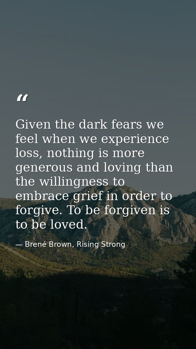 Given the dark fears we feel when we experience loss, nothing is more generous and loving than the willingness to embrac — Brené Brown, Rising Strong