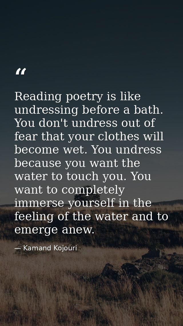 Reading poetry is like undressing before a bath. You don't undress out of fear that your clothes will become wet. You un — Kamand Kojouri