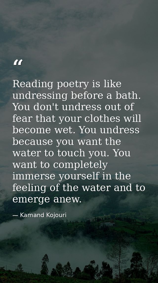 Reading poetry is like undressing before a bath. You don't undress out of fear that your clothes will become wet. You un — Kamand Kojouri
