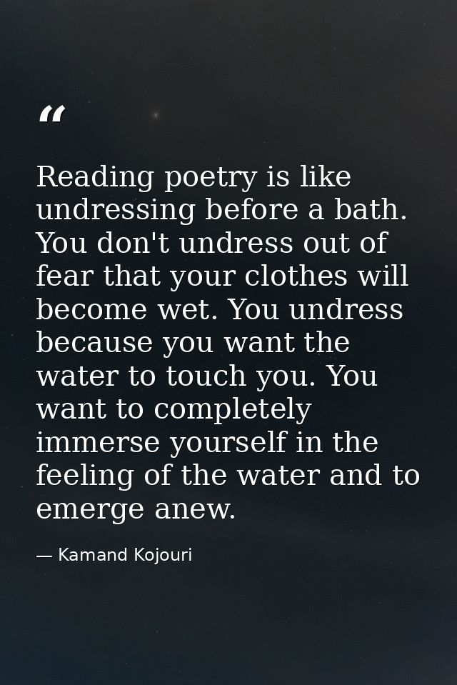 Reading poetry is like undressing before a bath. You don't undress out of fear that your clothes will become wet. You un — Kamand Kojouri
