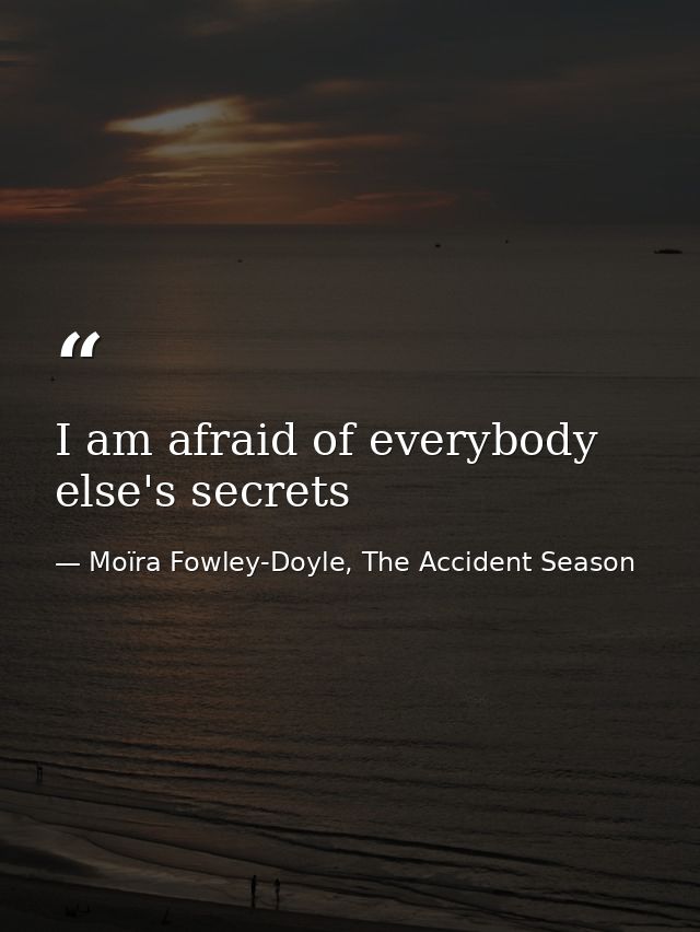 I am afraid of everybody else's secrets — Moïra Fowley-Doyle, The Accident Season